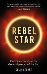 Icon image Rebel Star: Our Quest to Solve the Great Mysteries of the Sun