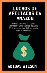 Icon image Lucros de Afiliados da Amazon: Revelando os "truques secretos" para lucrar, do jeito fácil, acima dos 100 mil reais com a Amazon