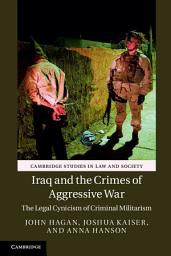 Icon image Iraq and the Crimes of Aggressive War: The Legal Cynicism of Criminal Militarism