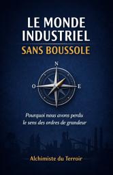 Icon image Le monde industriel sans boussole: Pourquoi nous avons perdu le sens des ordres de grandeur