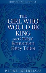 Icon image The Girl Who Would Be King and Other Romanian Fairy Tales