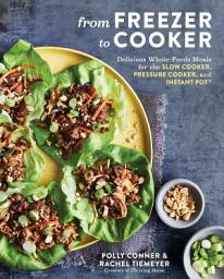 Icon image From Freezer to Cooker: Delicious Whole-Foods Meals for the Slow Cooker, Pressure Cooker, and Instant Pot: A Cookbook