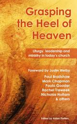 Icon image Grasping the Heel of Heaven: Liturgy, leadership and ministry in today's church