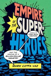 Icon image Empire of the Superheroes: America’s Comic Book Creators and the Making of a Billion-Dollar Industry