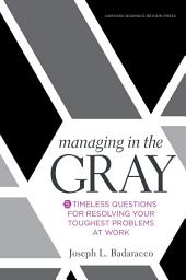 Icon image Managing in the Gray: Five Timeless Questions for Resolving Your Toughest Problems at Work