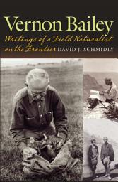 Icon image Vernon Bailey: Writings of a Field Naturalist on the Frontier