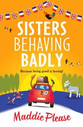 Icon image Sisters Behaving Badly: The laugh-out-loud, feel-good adventure from #1 bestselling author Maddie Please