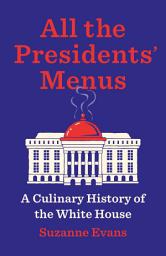 Icon image All the Presidents’ Menus: A Culinary History of the White House
