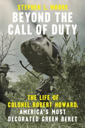 Icon image Beyond the Call of Duty: The Life of Colonel Robert Howard, America's Most Decorated Green Beret