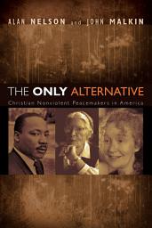 Icon image The Only Alternative: Christian Nonviolent Peacemakers in America
