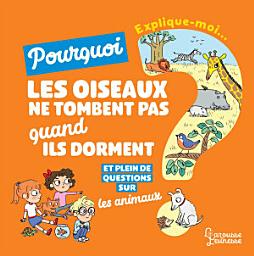 Icon image Explique moi - Les animaux: Pourquoi les oiseaux ne tombent pas quand ils dorment