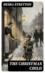 Icon image The Christmas Child: Enriched edition. A Victorian Orphan's Holiday Redemption Journey of Compassion, Kindness, and the True Spirit of Christmas