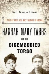Icon image Hannah Mary Tabbs and the Disembodied Torso: A Tale of Race, Sex, and Violence in America