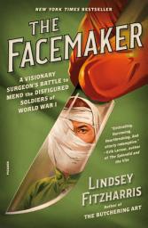 Icon image The Facemaker: A Visionary Surgeon's Battle to Mend the Disfigured Soldiers of World War I