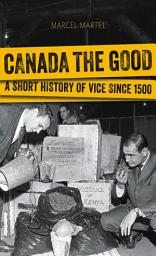 Icon image Canada the Good: A Short History of Vice since 1500
