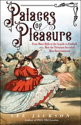 Icon image Palaces of Pleasure: From Music Halls to the Seaside to Football, How the Victorians Invented Mass Entertainment