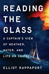 Icon image Reading the Glass: A Captain's View of Weather, Water, and Life on Ships