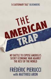 Icon image The American Trap: My battle to expose America's secret economic war against the rest of the world