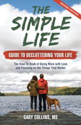 Icon image The Simple Life Guide to Decluttering Your Life: The How-To Book of Doing More with Less and Focusing on the Things That Matter