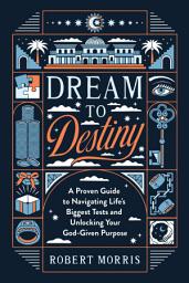 Icon image Dream to Destiny: A Proven Guide to Navigating Life's Biggest Tests and Unlocking Your God-Given Purpose