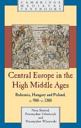 Icon image Central Europe in the High Middle Ages: Bohemia, Hungary and Poland, c.900–c.1300