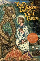 Icon image The Wisdom of Wild Grace: Poems