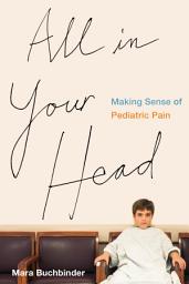 Icon image All in Your Head: Making Sense of Pediatric Pain