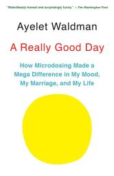 Icon image A Really Good Day: How Microdosing Made a Mega Difference in My Mood, My Marriage, and My Life