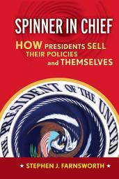 Icon image Spinner in Chief: How Presidents Sell Their Policies and Themselves