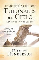Icon image Cómo operar en los Tribunales del Cielo (revisado y ampliado) (Spanish Edition): Conceder a Dios el derecho legal de realizar su pasión y dar respuesta a nuestras peticiones