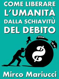Icon image Come liberare l'umanità dalla schiavitù del debito