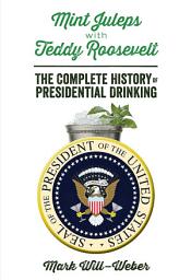 Icon image Mint Juleps with Teddy Roosevelt: The Complete History of Presidential Drinking