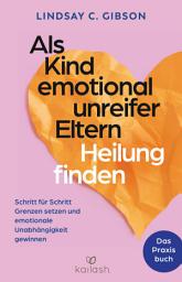 Icon image Als Kind emotional unreifer Eltern Heilung finden: Das Praxisbuch - Schritt für Schritt Grenzen setzen und emotionale Unabhängigkeit gewinnen