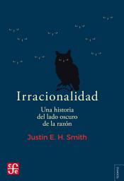 Icon image Irracionalidad. Una historia del lado oscuro de la razón