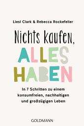 Icon image Nichts kaufen, alles haben: In 7 Schritten zu einem konsumfreien, nachhaltigen und großzügigen Leben