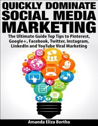 Icon image Quickly Dominate Social Media Marketing: The Ultimate Guide Top Tips to Pinterest, Google+, Facebook, Twitter, Instagram, Linkedin and You Tube Viral Marketing