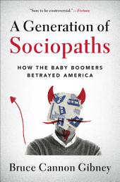 Icon image A Generation of Sociopaths: How the Baby Boomers Betrayed America