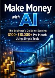 Icon image Make Money with AI The Beginner’s Guide to Earning $100–$10,000+ Per Month Using Simple Tools