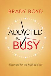 Icon image Addicted to Busy: Recovery for the Rushed Soul