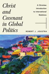 Icon image Christ and Covenant in Global Politics: A Christian Introduction to International Relations