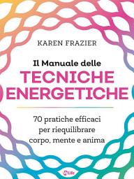 Icon image Il Manuale delle Tecniche Energetiche: 70 pratiche efficaci per riequilibrare corpo, mente e anima
