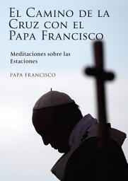 Icon image Camino de la Cruz con el Papa Francisco, El: Meditaciones sobre las Estaciones