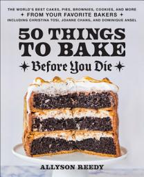 Icon image 50 Things to Bake Before You Die: The World's Best Cakes, Pies, Brownies, Cookies, and More from Your Favorite Bakers, Including Christina Tosi, Joanne Chang, and Dominique Ansel
