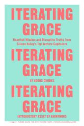Icon image Iterating Grace: Heartfelt Wisdom and Disruptive Truths from Silicon Valley's Top Venture Capitalists