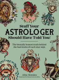 Icon image Stuff Your Astrologer Should Have Told You: The brutally honest truth behind the bad traits of each star sign