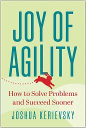 Icon image Joy of Agility: How to Solve Problems and Succeed Sooner