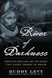 Icon image River of Darkness: Francisco Orellana and the Deadly First Voyage through the Amazon