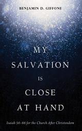 Icon image My Salvation Is Close at Hand: Isaiah 56–66 for the Church After Christendom
