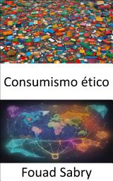 Icon image Consumismo ético: Empodere sus elecciones, dominando el consumismo ético para un mundo mejor