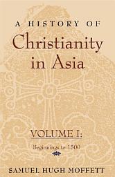 Icon image A History of Christianity in Asia, Vol. I: Beginnings to 1500, Volume 1